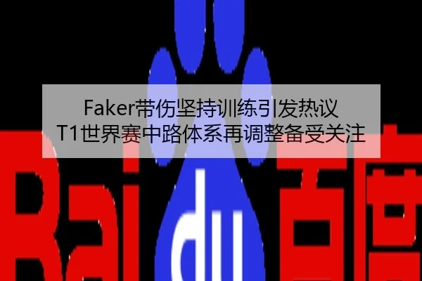 Faker带伤坚持训练引发热议 T1世界赛中路体系再调整备受关注
